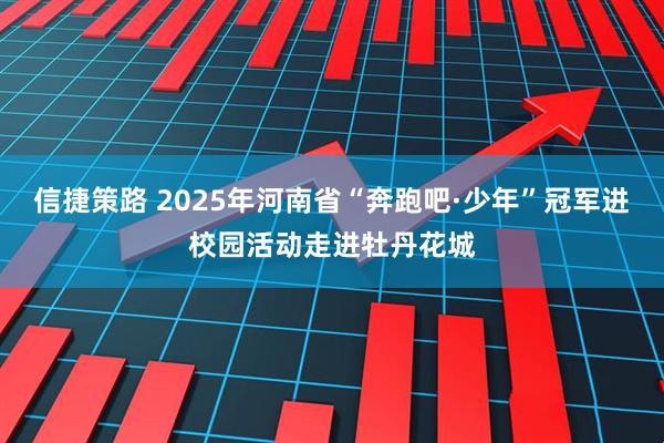 信捷策路 2025年河南省“奔跑吧·少年”冠军进校园活动走进牡丹花城