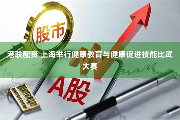 港联配资 上海举行健康教育与健康促进技能比武大赛