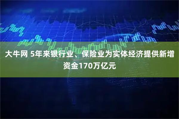 大牛网 5年来银行业、保险业为实体经济提供新增资金170万亿元