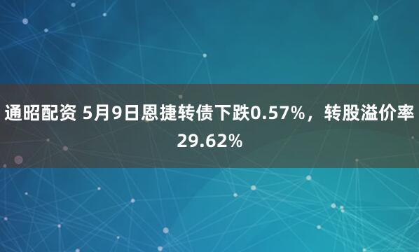 通昭配资 5月9日恩捷转债下跌0.57%，转股溢价率29.62%