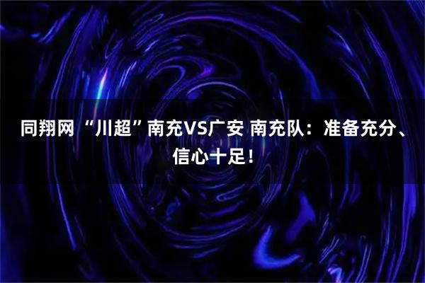 同翔网 “川超”南充VS广安 南充队：准备充分、信心十足！