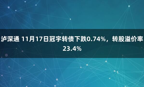 泸深通 11月17日冠宇转债下跌0.74%，转股溢价率23.4%