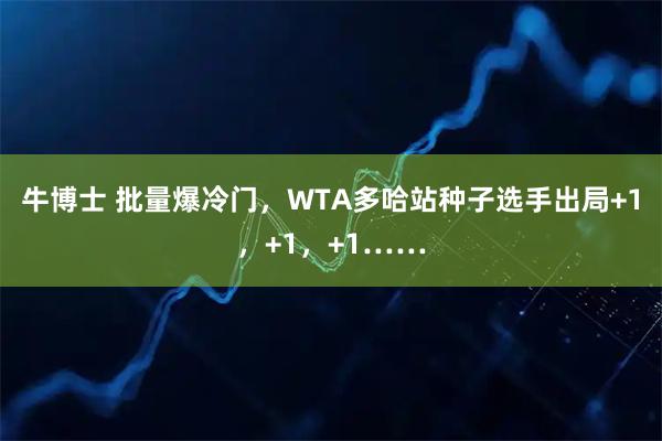 牛博士 批量爆冷门，WTA多哈站种子选手出局+1，+1，+1……